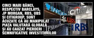 Cinci mari bănci, respectiv Barclays, JP Morgan, RBS, UBS şi Citigroup, sunt acuzate că au manipulat piaţa valutară globală şi au cauzat pierderi semnificative investitorilor 1