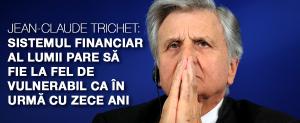 Jean-Claude Trichet: Sistemul financiar al lumii pare să fie la fel de vulnerabil ca în urmă cu zece ani 1