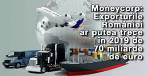 Moneycorp: Exporturile României ar putea trece în 2019 de 70 miliarde de euro 1