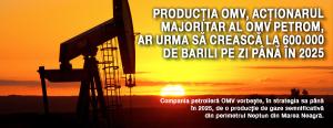 Producţia OMV, acţionarul majoritar al OMV Petrom,  ar urma să crească la 600.000 de barili pe zi până în 2025 1