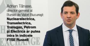 Adrian Tănase: Nuclearelectrica, Transelectrica, Transgaz, Petrom şi Electrica ar putea intra în indicele FTSE Russell 1