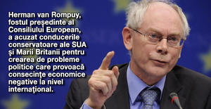 Herman van Rompuy, fostul preşedinte al Consiliului European, a acuzat conducerile conservatoare ale SUA şi Marii Britanii pentru crearea de probleme politice care provoacă consecinţe economice negative la nivel internaţional. 1